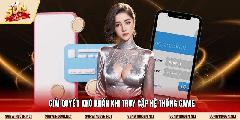 Đăng Nhập Sunwin 3 Sunwin Giải quyết khó khăn khi truy cập hệ thống game