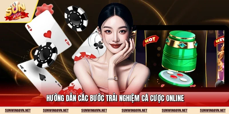 Hướng dẫn các bước trải nghiệm cá cược online